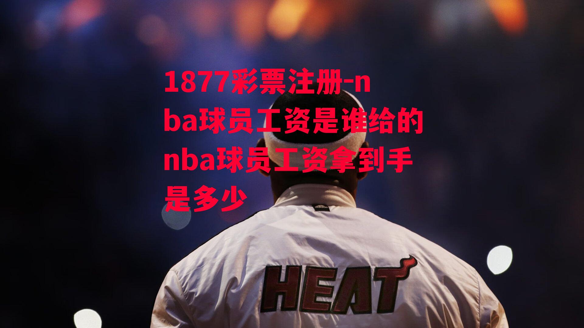 1877彩票注册-nba球员工资是谁给的nba球员工资拿到手是多少